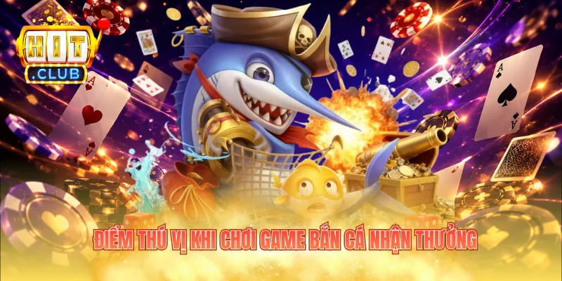 Điểm thú vị khi chơi game bắn cá nhận thưởng