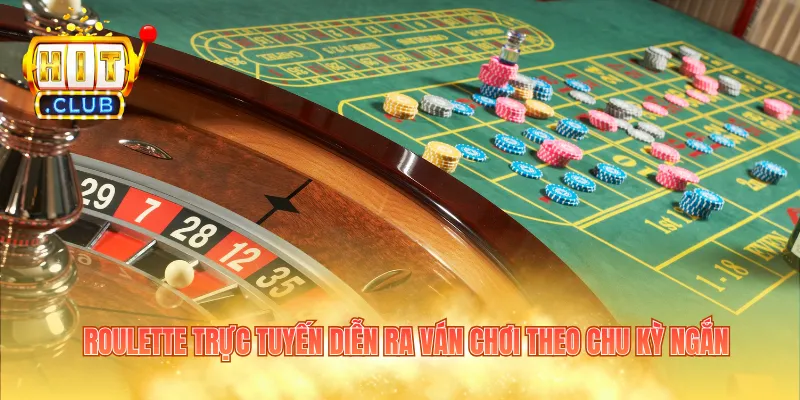 Roulette trực tuyến diễn ra ván chơi theo chu kỳ ngắn